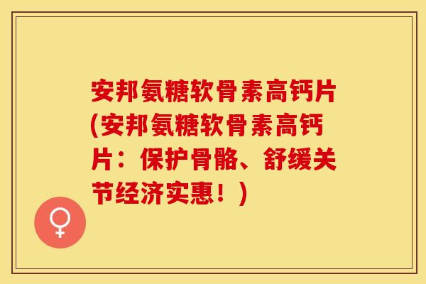 安邦氨糖软骨素高钙片(安邦氨糖软骨素高钙片：保护骨骼、舒缓关节经济实惠！)