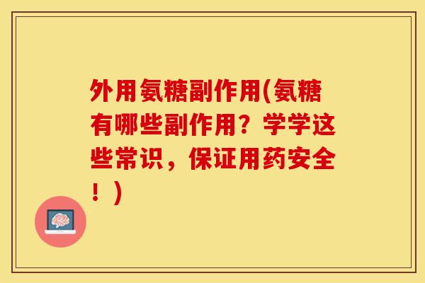 外用氨糖副作用(氨糖有哪些副作用？学学这些常识，保证用药安全！)