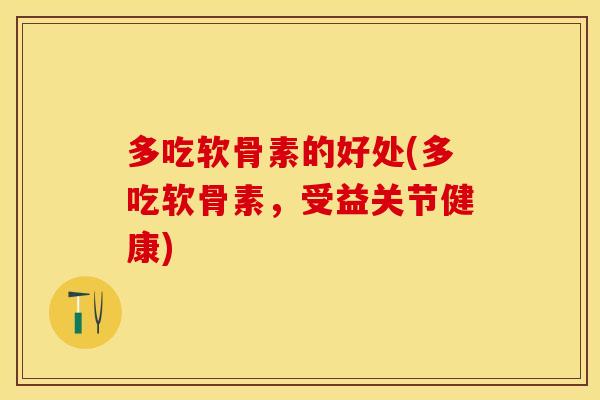 多吃软骨素的好处(多吃软骨素，受益关节健康)