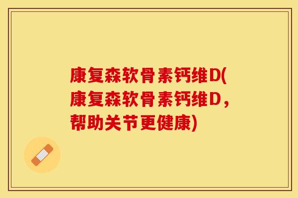 康复森软骨素钙维D(康复森软骨素钙维D，帮助关节更健康)