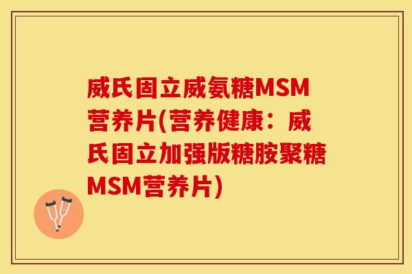 威氏固立威氨糖MSM营养片(营养健康：威氏固立加强版糖胺聚糖MSM营养片)