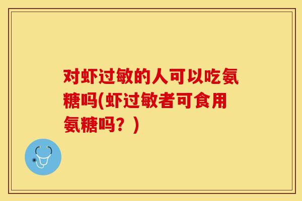 对虾过敏的人可以吃氨糖吗(虾过敏者可食用氨糖吗？)