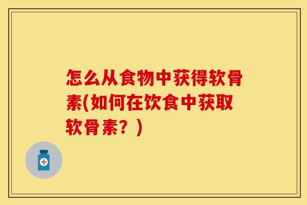 怎么从食物中获得软骨素(如何在饮食中获取软骨素？)-第1张图片-关节保镖