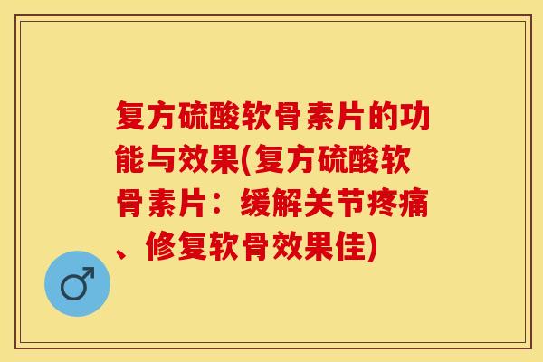 复方硫酸软骨素片的功能与效果(复方硫酸软骨素片:缓解关节疼痛、修复软骨效果佳)-第1张图片-关节保镖 复方硫酸软骨素片的功能与效果(复方硫酸软骨素片:缓解关节疼痛、修复软骨效果佳)-第1张图片-关节保镖