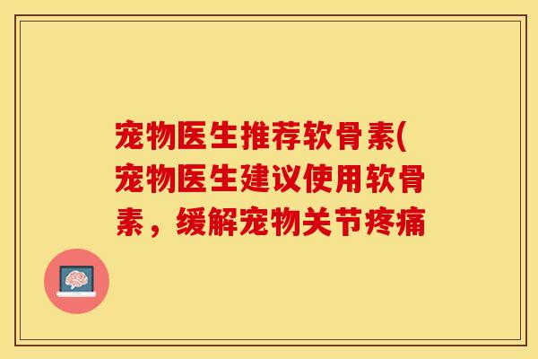 宠物医生推荐软骨素(宠物医生建议使用软骨素，缓解宠物关节疼痛