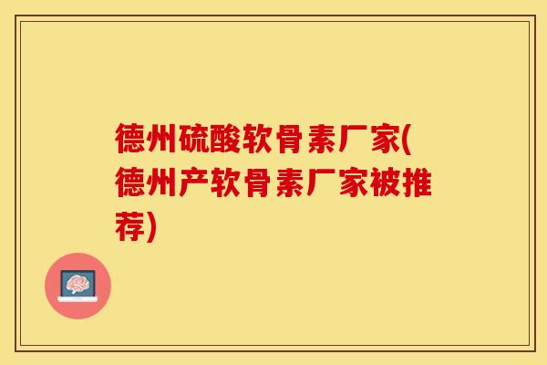 德州硫酸软骨素厂家(德州产软骨素厂家被推荐)