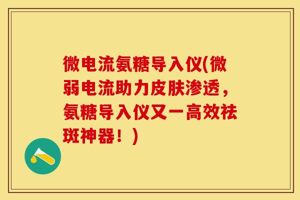 微电流氨糖导入仪(微弱电流助力皮肤渗透,氨糖导入仪又一高效祛斑神器!)-第1张图片-关节保镖 微电流氨糖导入仪(微弱电流助力皮肤渗透,氨糖导入仪又一高效祛斑神器!)-第1张图片-关节保镖