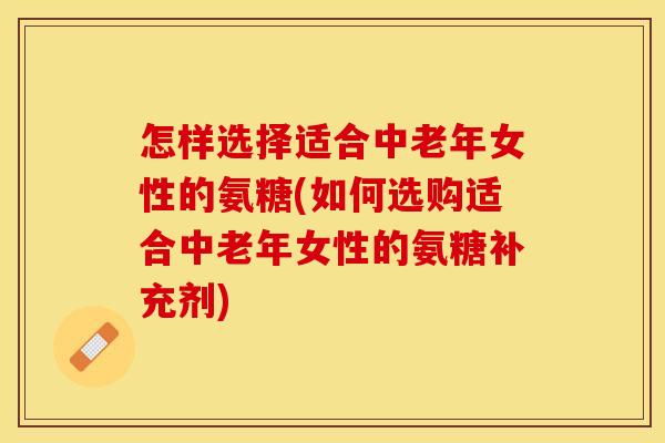 怎样选择适合中老年女性的氨糖(如何选购适合中老年女性的氨糖补充剂)-第1张图片-关节保镖 怎样选择适合中老年女性的氨糖(如何选购适合中老年女性的氨糖补充剂)-第1张图片-关节保镖