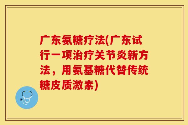广东氨糖疗法(广东试行一项治疗关节炎新方法，用氨基糖代替传统糖皮质激素)