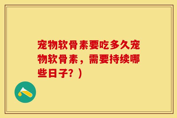 宠物软骨素要吃多久宠物软骨素，需要持续哪些日子？)