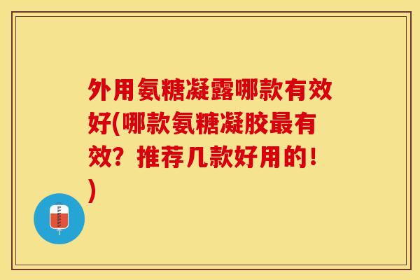 外用氨糖凝露哪款有效好(哪款氨糖凝胶最有效？推荐几款好用的！)