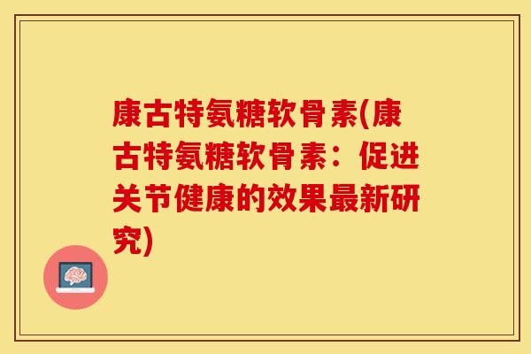 康古特氨糖软骨素(康古特氨糖软骨素：促进关节健康的效果最新研究)