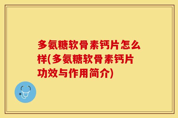 多氨糖软骨素钙片怎么样(多氨糖软骨素钙片功效与作用简介)