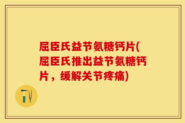 屈臣氏益节氨糖钙片(屈臣氏推出益节氨糖钙片，缓解关节疼痛)