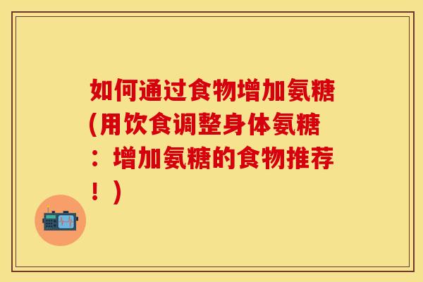 如何通过食物增加氨糖(用饮食调整身体氨糖：增加氨糖的食物推荐！)