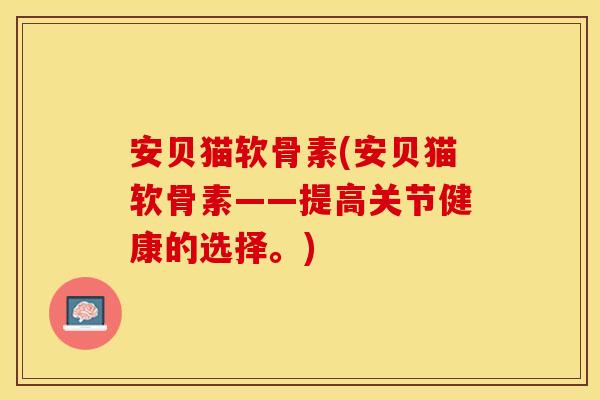 安贝猫软骨素(安贝猫软骨素——提高关节健康的选择。)