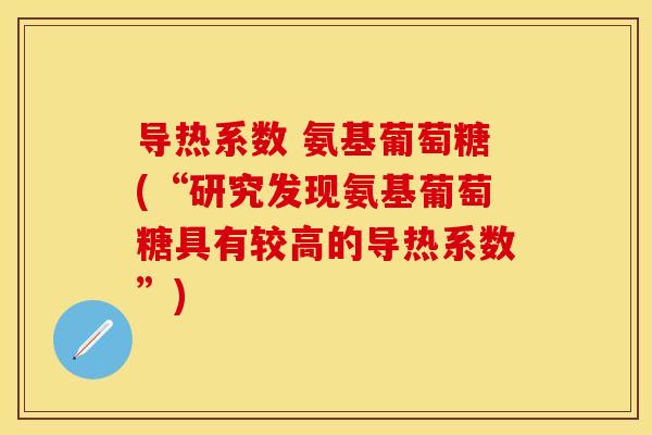 导热系数 氨基葡萄糖(“研究发现氨基葡萄糖具有较高的导热系数”)