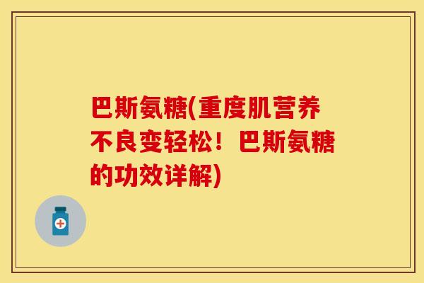 巴斯氨糖(重度肌营养不良变轻松！巴斯氨糖的功效详解)