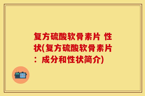 复方硫酸软骨素片 性状(复方硫酸软骨素片：成分和性状简介)