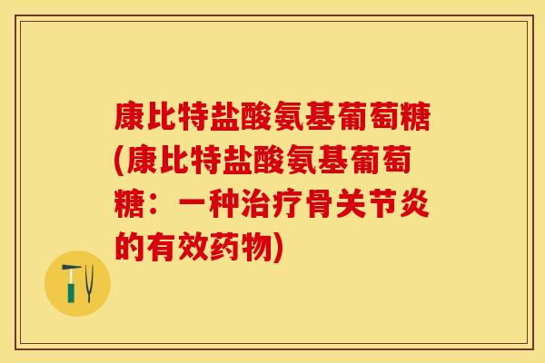 康比特盐酸氨基葡萄糖(康比特盐酸氨基葡萄糖：一种治疗骨关节炎的有效药物)