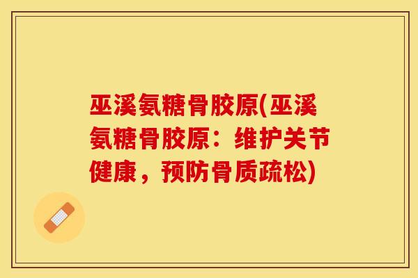 巫溪氨糖骨胶原(巫溪氨糖骨胶原：维护关节健康，预防骨质疏松)