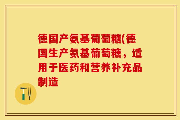 德国产氨基葡萄糖(德国生产氨基葡萄糖，适用于医药和营养补充品制造