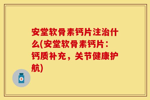 安堂软骨素钙片注治什么(安堂软骨素钙片：钙质补充，关节健康护航)