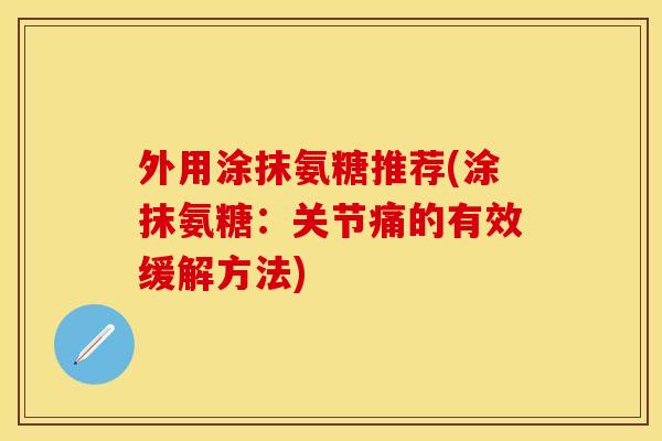 外用涂抹氨糖推荐(涂抹氨糖：关节痛的有效缓解方法)