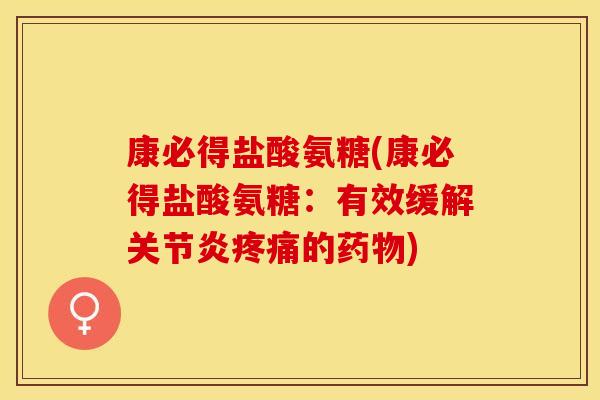 康必得盐酸氨糖(康必得盐酸氨糖：有效缓解关节炎疼痛的药物)