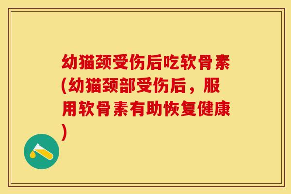 幼猫颈受伤后吃软骨素(幼猫颈部受伤后，服用软骨素有助恢复健康)