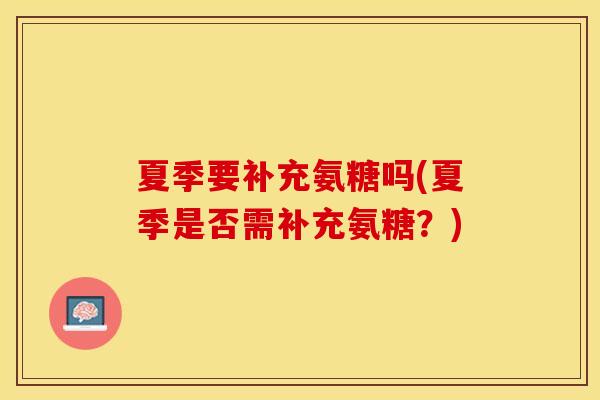 夏季要补充氨糖吗(夏季是否需补充氨糖？)