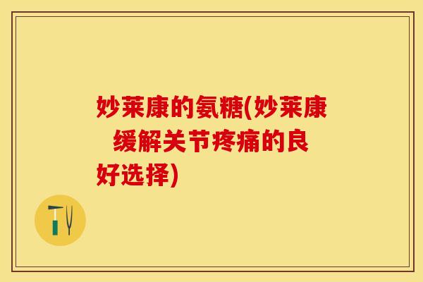 妙莱康的氨糖(妙莱康  缓解关节疼痛的良好选择)