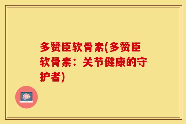 多赞臣软骨素(多赞臣软骨素：关节健康的守护者)