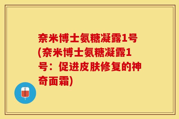 奈米博士氨糖凝露1号(奈米博士氨糖凝露1号：促进皮肤修复的神奇面霜)