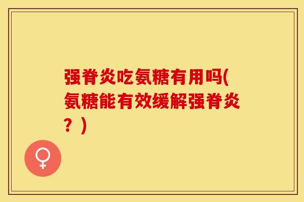 强脊炎吃氨糖有用吗(氨糖能有效缓解强脊炎？)