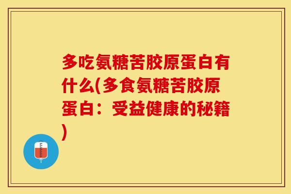 多吃氨糖苦胶原蛋白有什么(多食氨糖苦胶原蛋白：受益健康的秘籍)