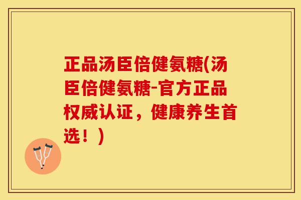 正品汤臣倍健氨糖(汤臣倍健氨糖-官方正品权威认证，健康养生首选！)-第1张图片-关节保镖