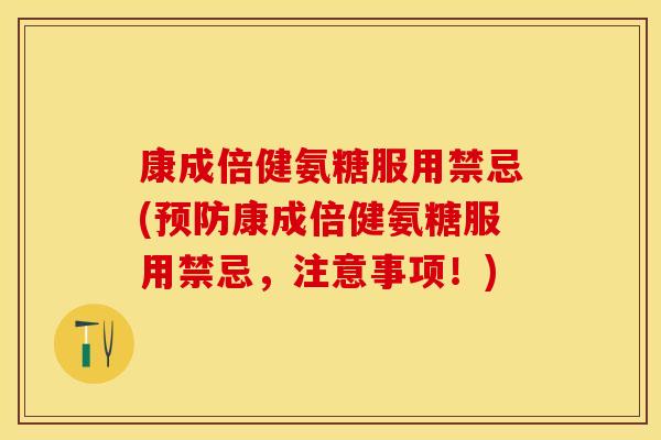 康成倍健氨糖服用禁忌(预防康成倍健氨糖服用禁忌，注意事项！)