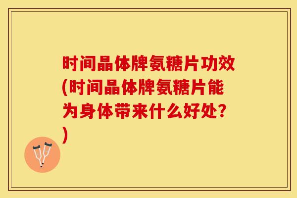 时间晶体牌氨糖片功效(时间晶体牌氨糖片能为身体带来什么好处？)