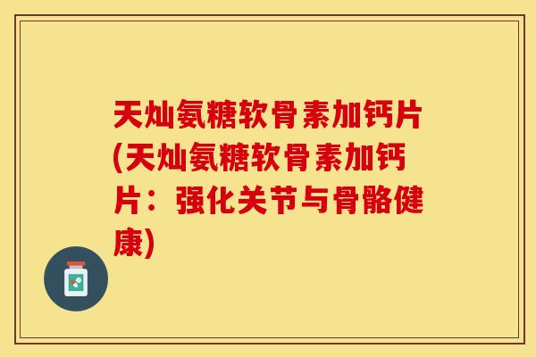 天灿氨糖软骨素加钙片(天灿氨糖软骨素加钙片：强化关节与骨骼健康)