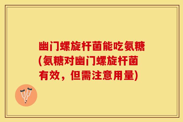 幽门螺旋杆菌能吃氨糖(氨糖对幽门螺旋杆菌有效,但需注意用量)-第1张图片-关节保镖 幽门螺旋杆菌能吃氨糖(氨糖对幽门螺旋杆菌有效,但需注意用量)-第1张图片-关节保镖