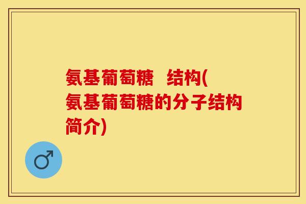 氨基葡萄糖  结构(氨基葡萄糖的分子结构简介)