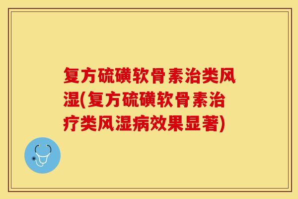 复方硫磺软骨素治类风湿(复方硫磺软骨素治疗类风湿病效果显著)