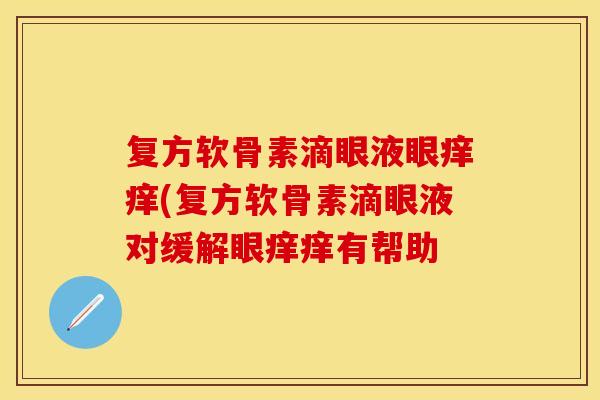 复方软骨素滴眼液眼痒痒(复方软骨素滴眼液对缓解眼痒痒有帮助-第1张图片-关节保镖