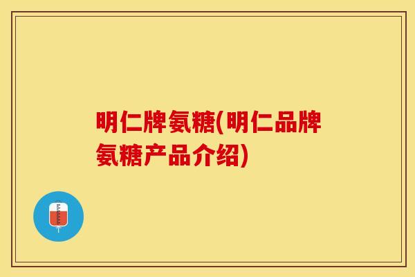 明仁牌氨糖(明仁品牌氨糖产品介绍)