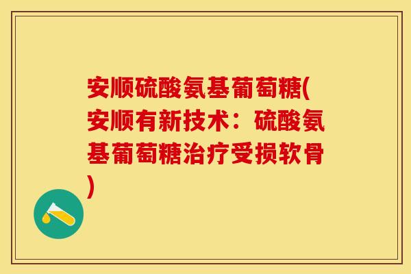 安顺硫酸氨基葡萄糖(安顺有新技术：硫酸氨基葡萄糖治疗受损软骨)