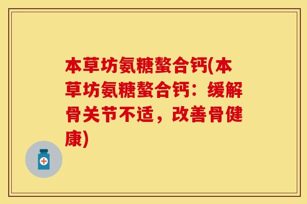 本草坊氨糖螯合钙(本草坊氨糖螯合钙：缓解骨关节不适，改善骨健康)