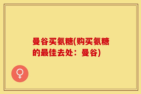 曼谷买氨糖(购买氨糖的最佳去处：曼谷)