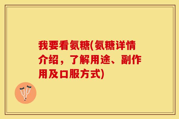 我要看氨糖(氨糖详情介绍，了解用途、副作用及口服方式)