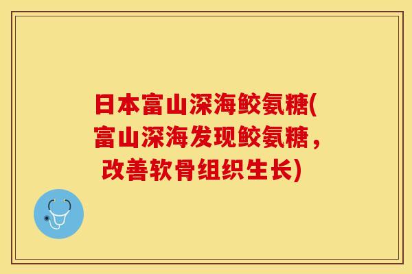 日本富山深海鲛氨糖(富山深海发现鲛氨糖， 改善软骨组织生长)